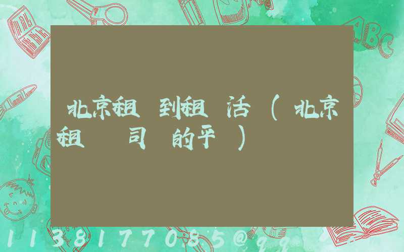 北京租車到租車活動(北京租車帶司機的平臺)
