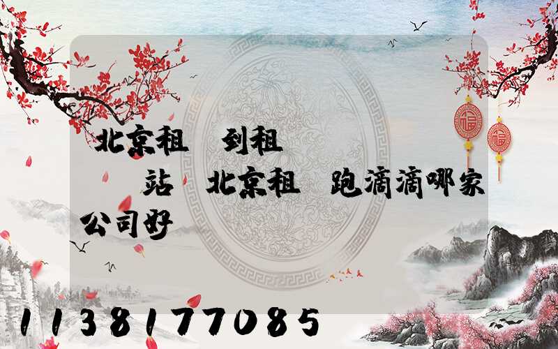 北京租車到租車網(wǎng)站(北京租車跑滴滴哪家公司好)