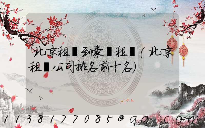 北京租車到豪華租車(北京租車公司排名前十名)