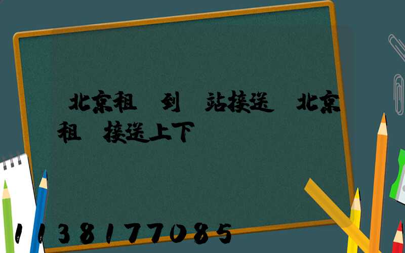 北京租車到車站接送(北京租車接送上下學)