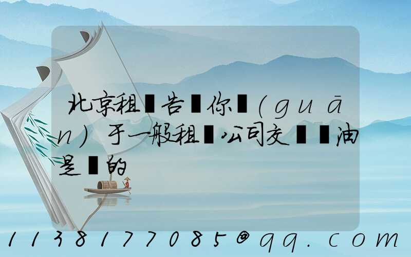 北京租車告訴你關(guān)于一般租車公司交車時油是滿的