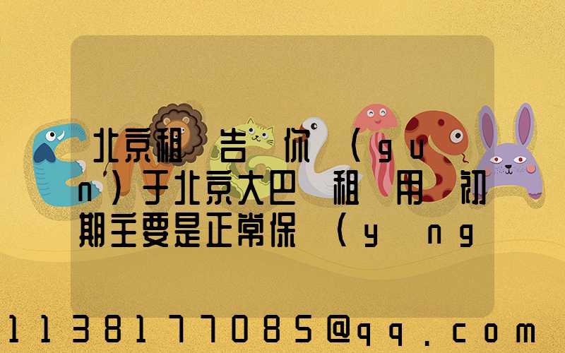 北京租車告訴你關(guān)于北京大巴車租賃用車初期主要是正常保養(yǎng)，費用相對較低