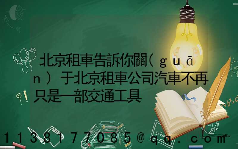 北京租車告訴你關(guān)于北京租車公司汽車不再只是一部交通工具