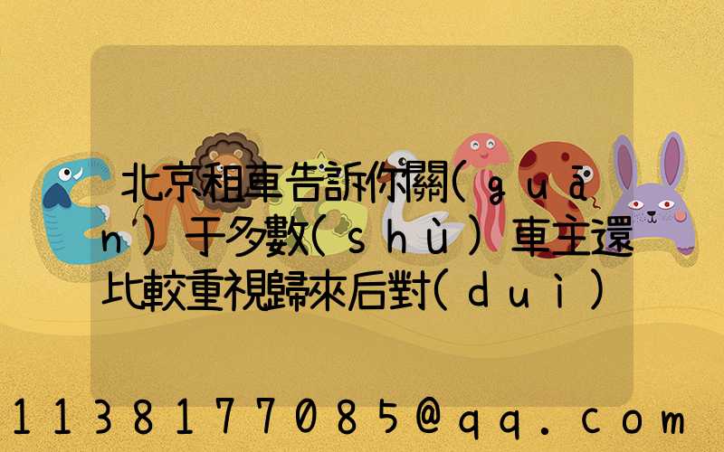 北京租車告訴你關(guān)于多數(shù)車主還比較重視歸來后對(duì)車輛悉心保養(yǎng)