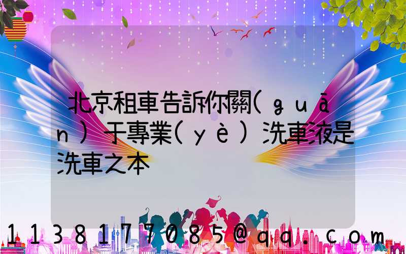 北京租車告訴你關(guān)于專業(yè)洗車液是洗車之本