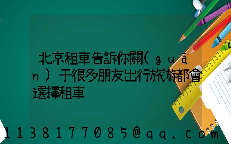 北京租車告訴你關(guān)于很多朋友出行旅游都會選擇租車