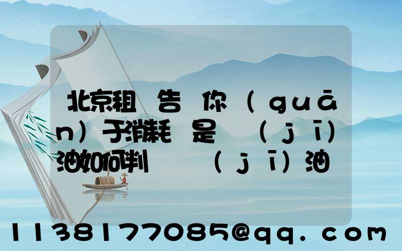 北京租車告訴你關(guān)于消耗還是燒機(jī)油如何判斷燒機(jī)油