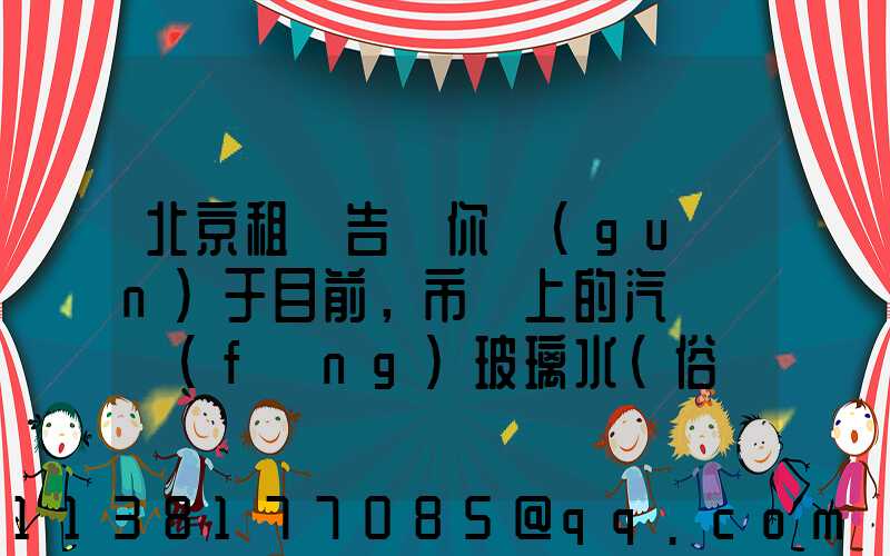 北京租車告訴你關(guān)于目前，市場上的汽車擋風(fēng)玻璃水（俗稱玻璃水）主要分為三種
