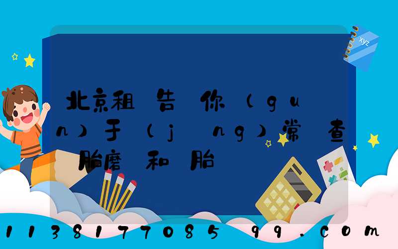 北京租車告訴你關(guān)于經(jīng)常檢查輪胎磨損和備胎狀況