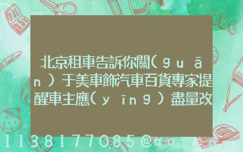 北京租車告訴你關(guān)于美車飾汽車百貨專家提醒車主應(yīng)盡量改正猛踩剎車、急轉(zhuǎn)彎、快速起步等不良駕駛習(xí)慣