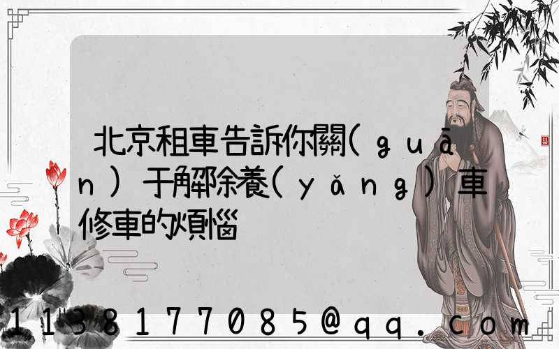 北京租車告訴你關(guān)于解除養(yǎng)車修車的煩惱