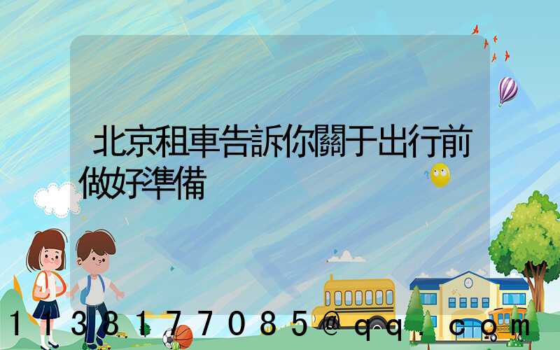 北京租車告訴你關于出行前做好準備
