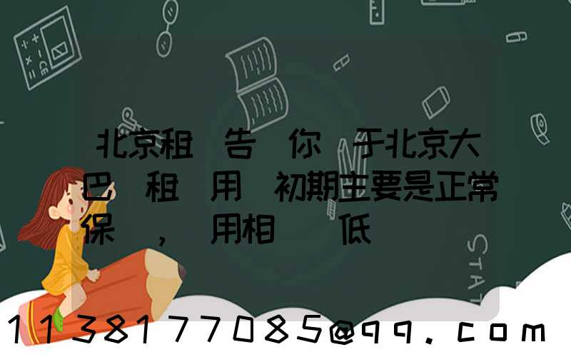 北京租車告訴你關于北京大巴車租賃用車初期主要是正常保養，費用相對較低