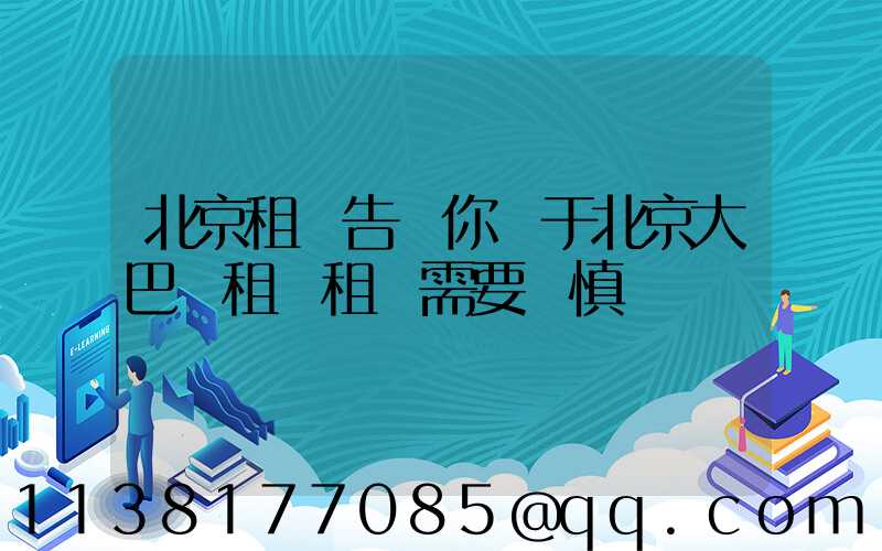 北京租車告訴你關于北京大巴車租賃租車需要謹慎