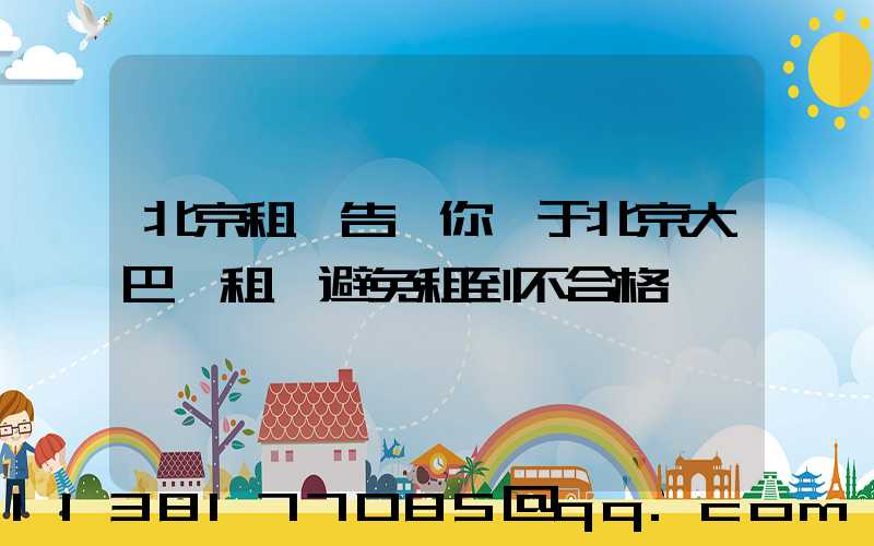 北京租車告訴你關于北京大巴車租賃避免租到不合格車輛