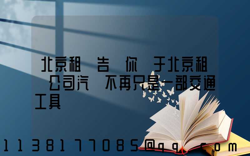 北京租車告訴你關于北京租車公司汽車不再只是一部交通工具