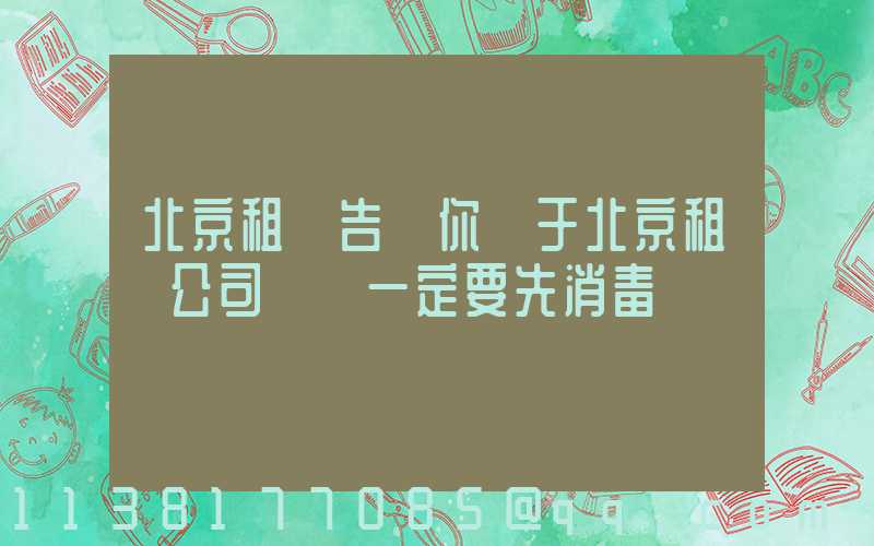 北京租車告訴你關于北京租車公司車輛一定要先消毒