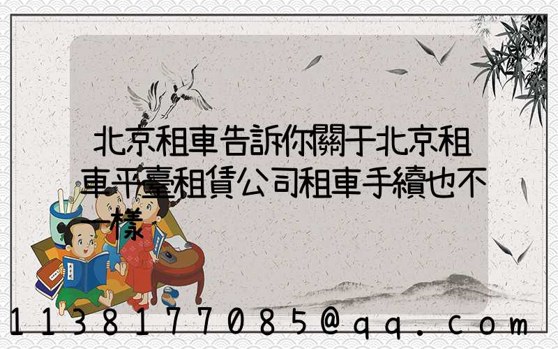 北京租車告訴你關于北京租車平臺租賃公司租車手續也不一樣