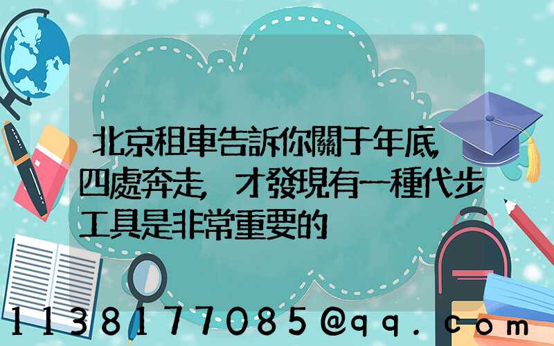 北京租車告訴你關于年底,四處奔走,才發現有一種代步工具是非常重要的