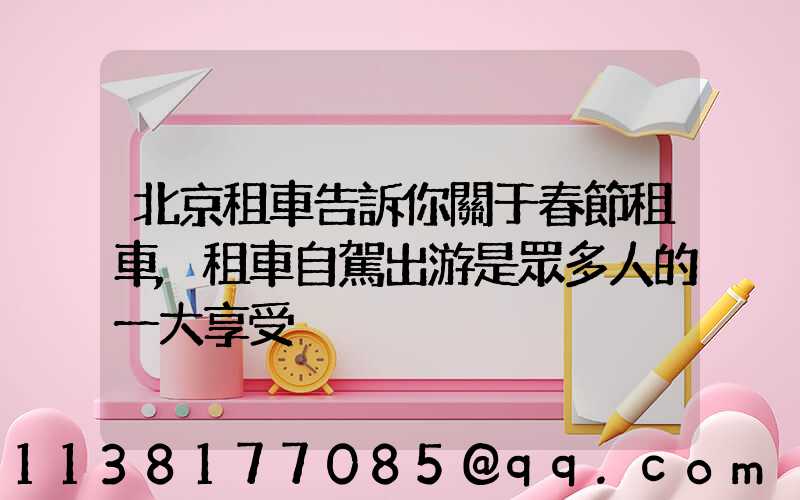 北京租車告訴你關于春節租車,租車自駕出游是眾多人的一大享受