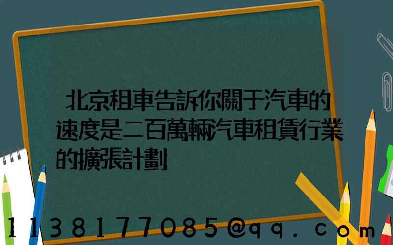 北京租車告訴你關于汽車的速度是二百萬輛汽車租賃行業的擴張計劃