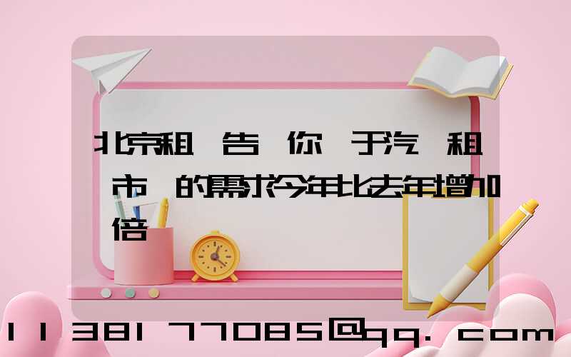 北京租車告訴你關于汽車租賃市場的需求今年比去年增加一倍
