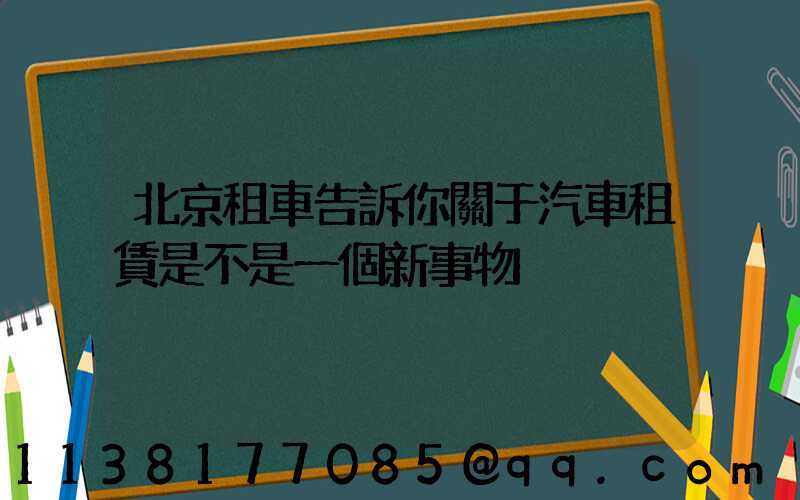 北京租車告訴你關于汽車租賃是不是一個新事物