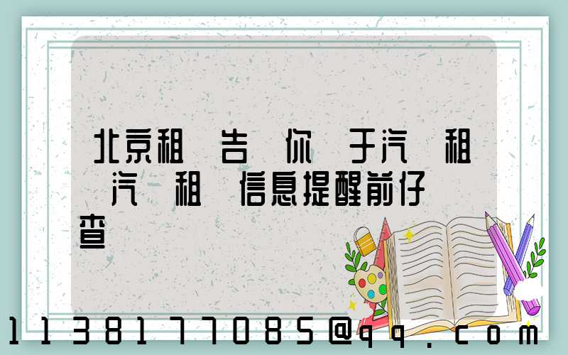 北京租車告訴你關于汽車租賃汽車租賃信息提醒前仔細檢查