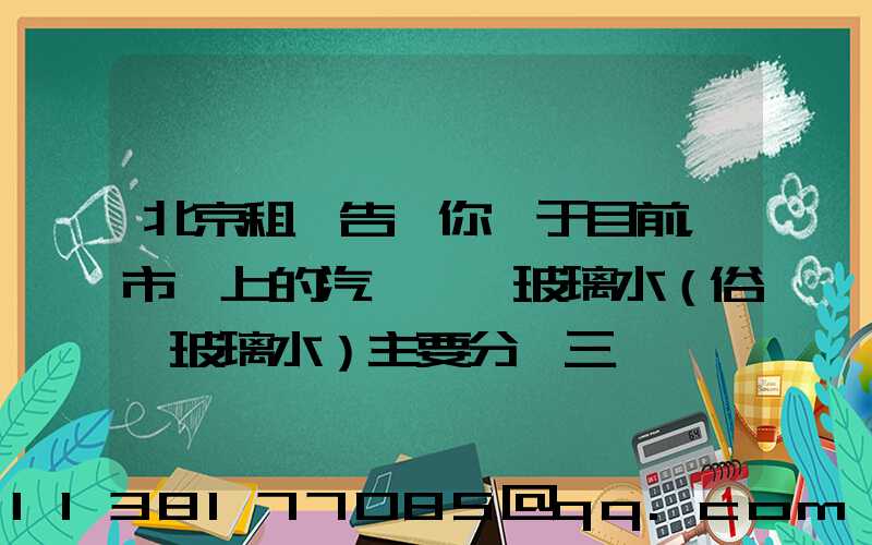 北京租車告訴你關于目前，市場上的汽車擋風玻璃水（俗稱玻璃水）主要分為三種