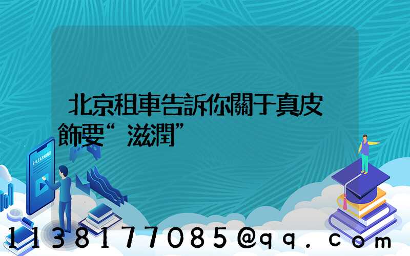 北京租車告訴你關于真皮內飾要“滋潤”