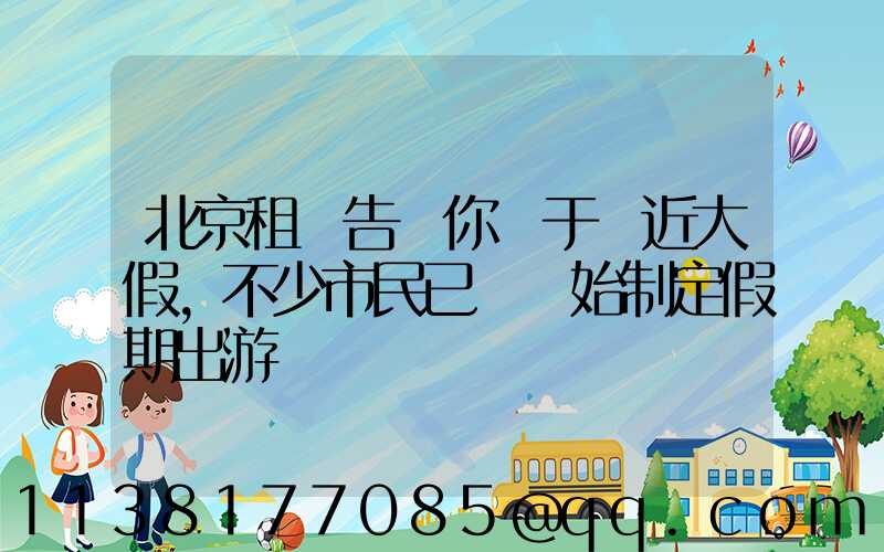 北京租車告訴你關于臨近大假，不少市民已經開始制定假期出游計劃