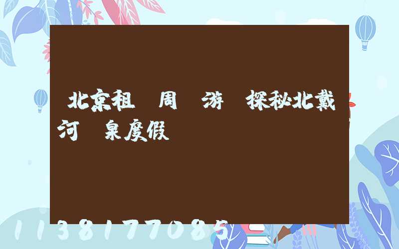 北京租車周邊游：探秘北戴河溫泉度假區