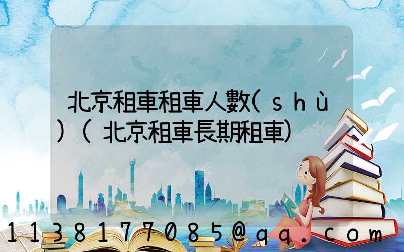 北京租車租車人數(shù)(北京租車長期租車)
