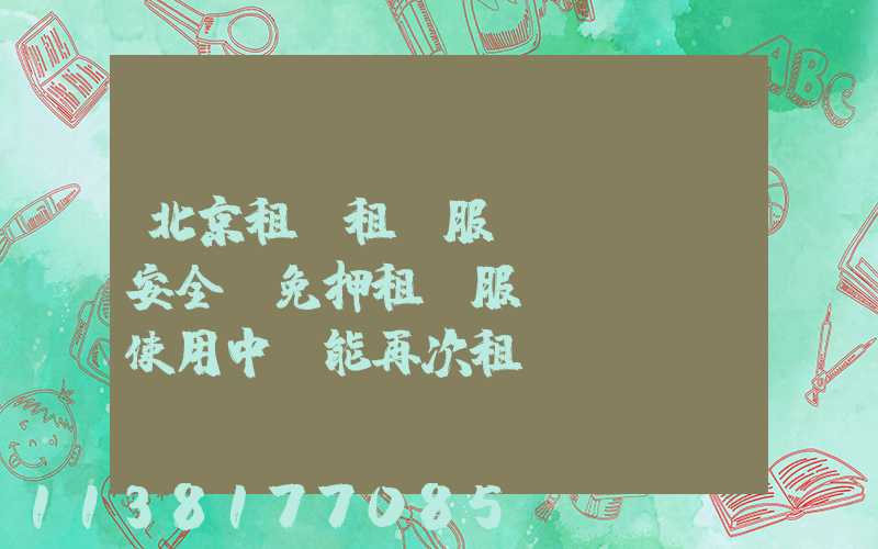 北京租車租車服務(wù)安全(免押租車服務(wù)使用中還能再次租車嗎)