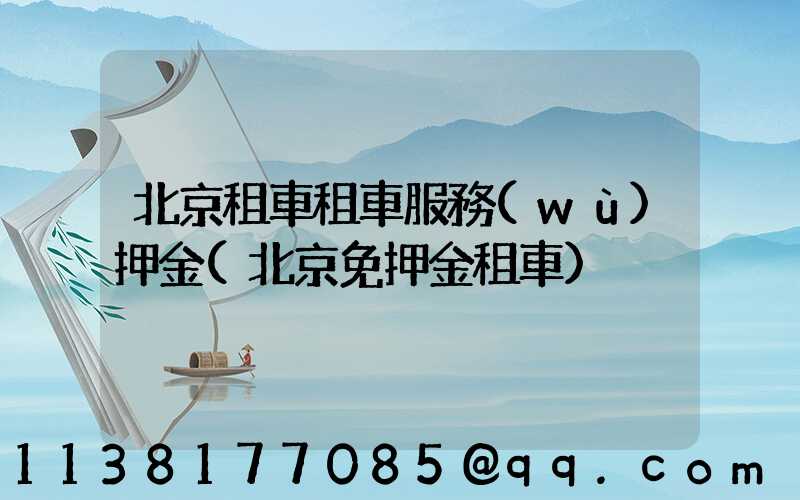 北京租車租車服務(wù)押金(北京免押金租車)
