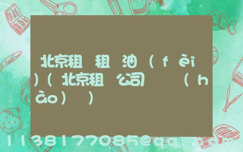 北京租車租車油費(fèi)(北京租車公司電話號(hào)碼)