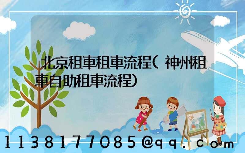 北京租車租車流程(神州租車自助租車流程)