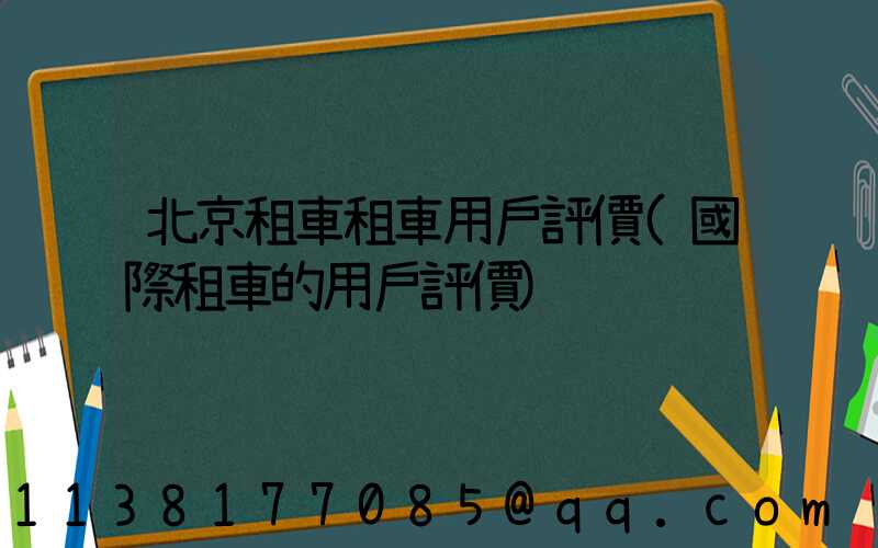 北京租車租車用戶評價(國際租車的用戶評價)