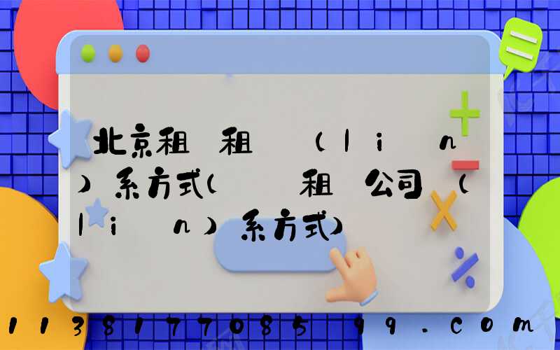 北京租車租車聯(lián)系方式(鞏義租車公司聯(lián)系方式)
