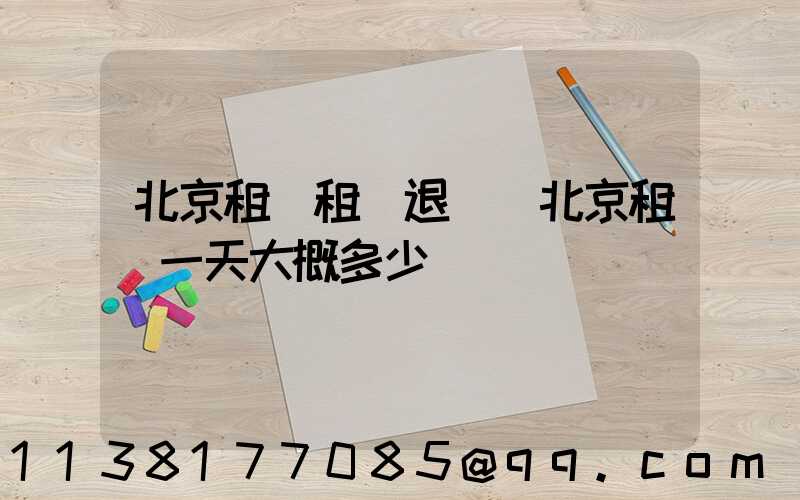 北京租車租車退車(北京租車一天大概多少錢)
