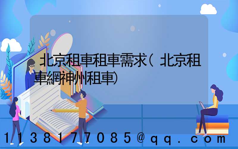 北京租車租車需求(北京租車網神州租車)