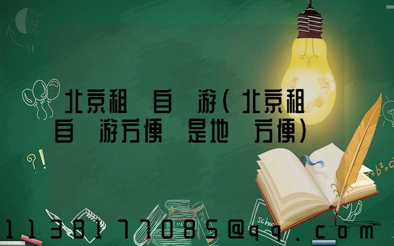北京租車自駕游(北京租車自駕游方便還是地鐵方便)