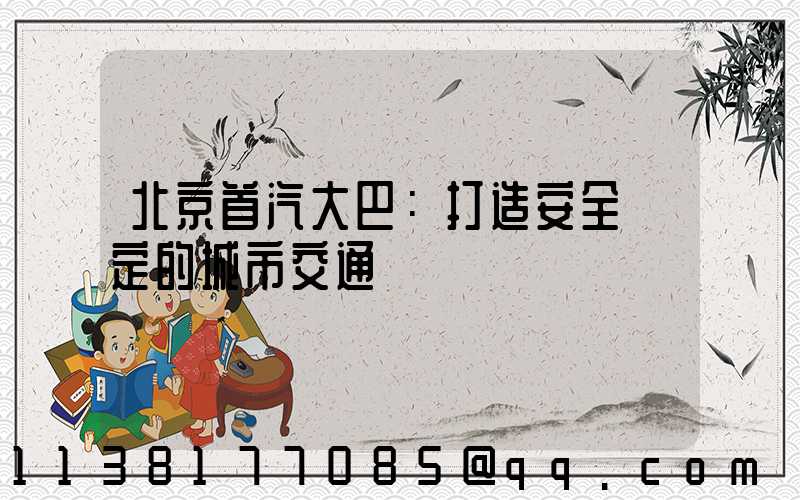 北京首汽大巴：打造安全穩定的城市交通網絡