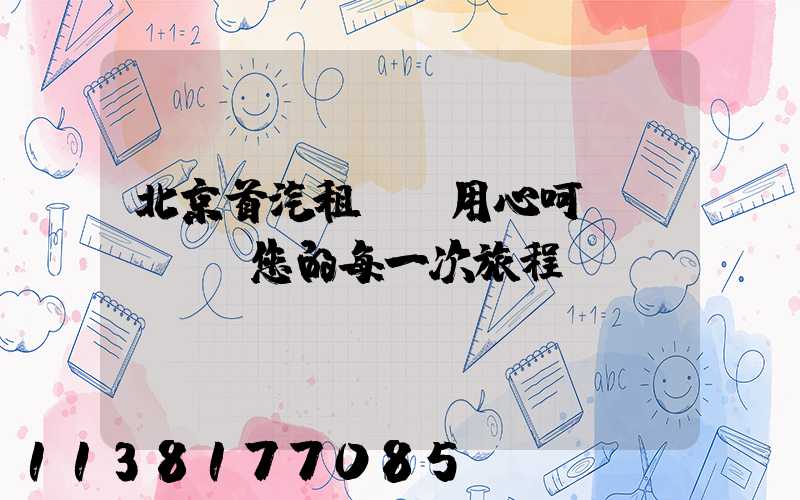 北京首汽租車，用心呵護(hù)您的每一次旅程
