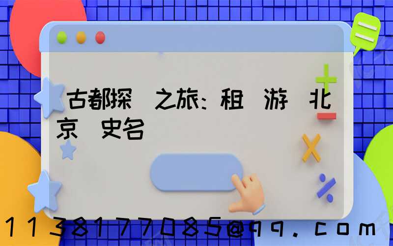 古都探險之旅：租車游覽北京歷史名勝