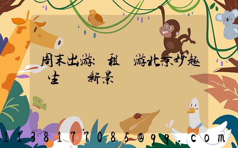 周末出游：租車游北京妙趣橫生發現新景點