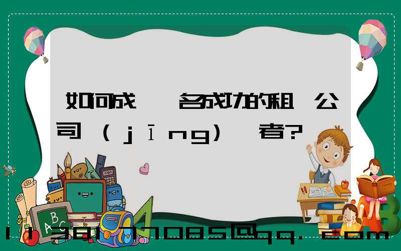 如何成為一名成功的租車公司經(jīng)營者？