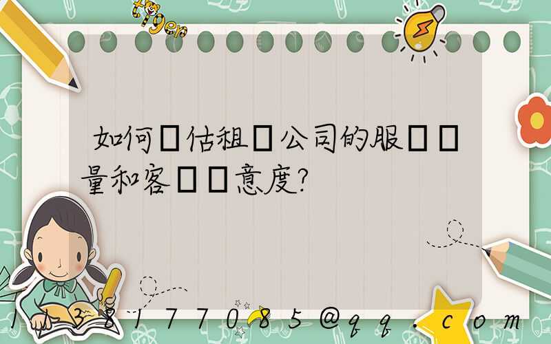 如何評估租車公司的服務質量和客戶滿意度？