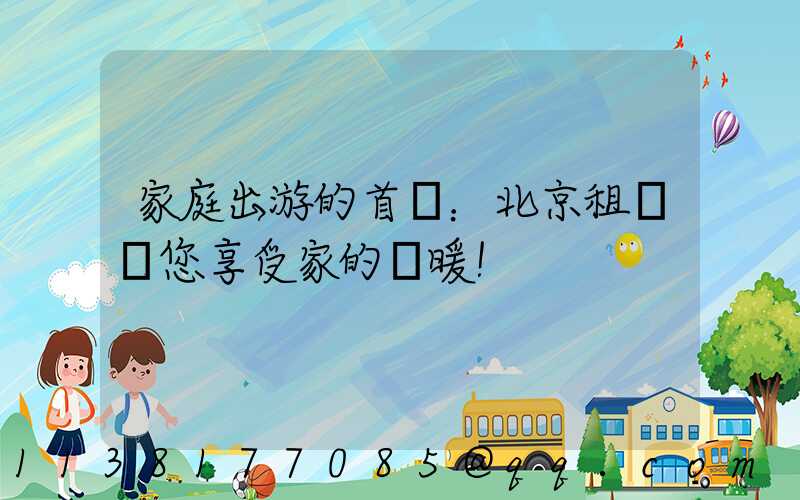 家庭出游的首選：北京租車帶您享受家的溫暖！