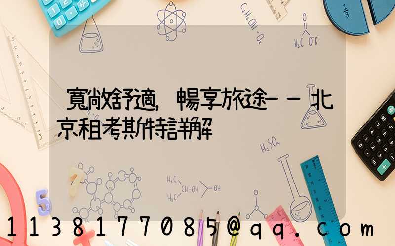 寬敞舒適，暢享旅途——北京租考斯特詳解